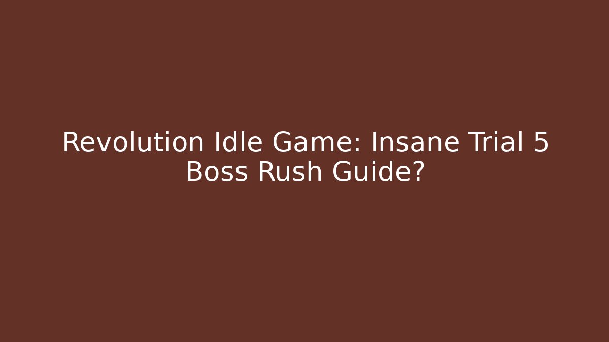 Revolution Idle Game: Insane Trial 5 Boss Rush Guide?