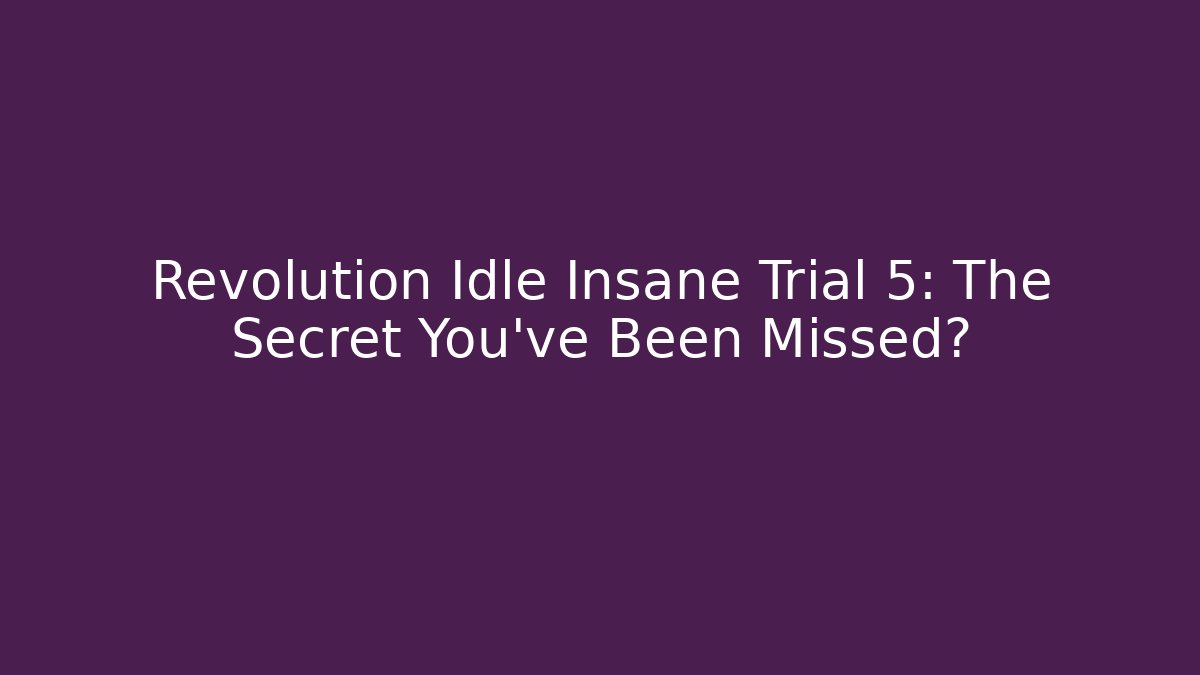 Revolution Idle Insane Trial 5: The Secret You’ve Been Missed?