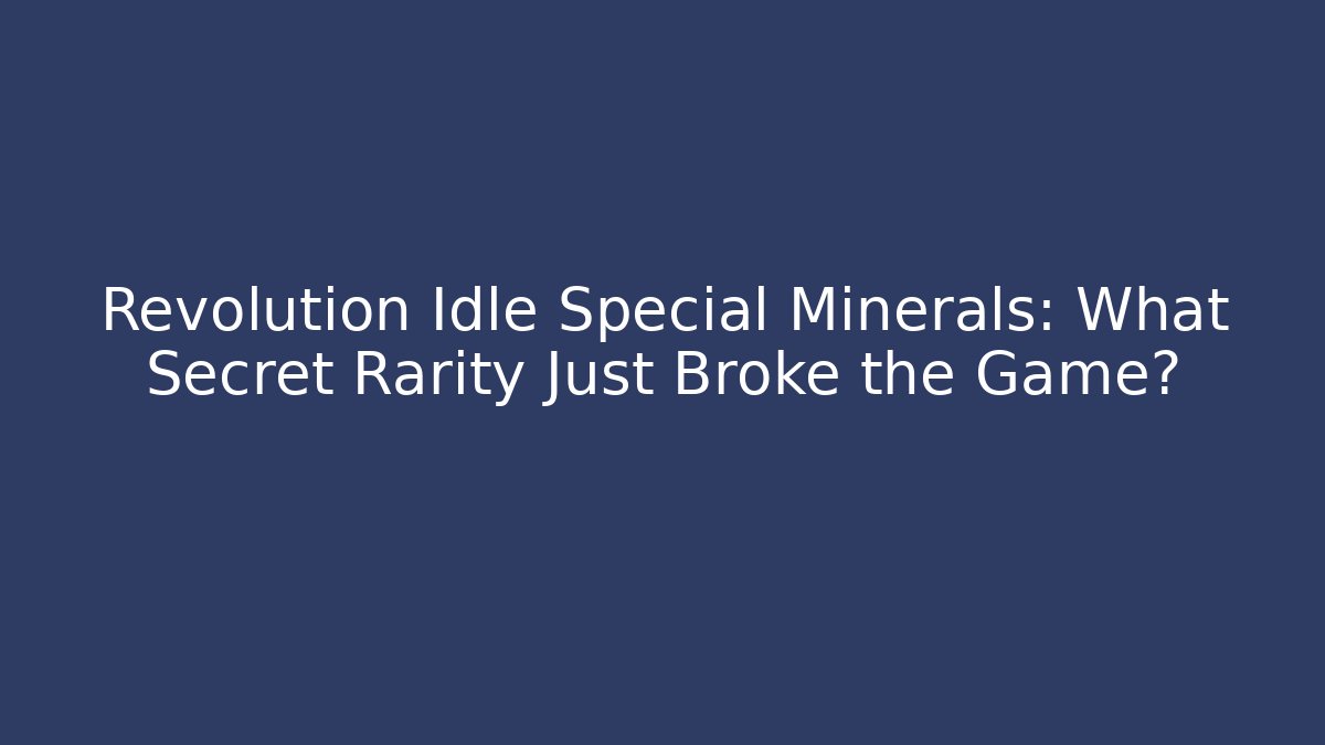 Revolution Idle Special Minerals: What Secret Rarity Just Broke the Game?