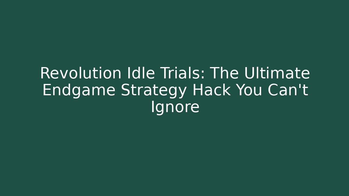 Revolution Idle Trials: The Ultimate Endgame Strategy Hack You Can't Ignore