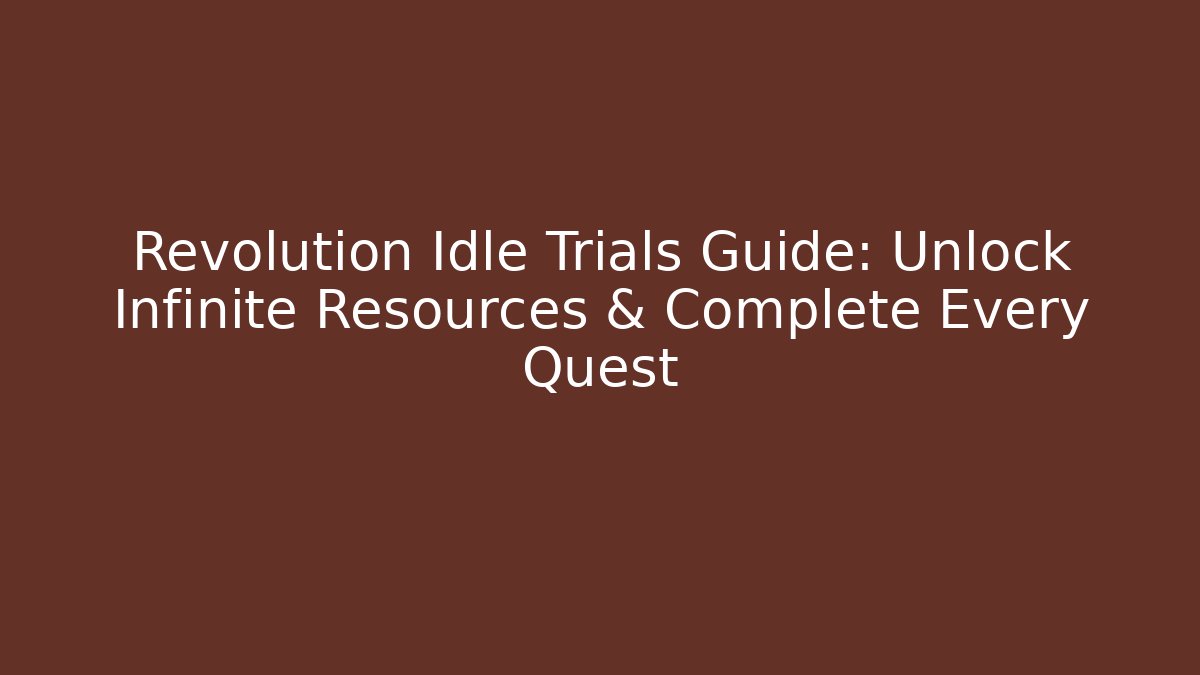 Revolution Idle Trials Guide: Unlock Infinite Resources & Complete Every Quest