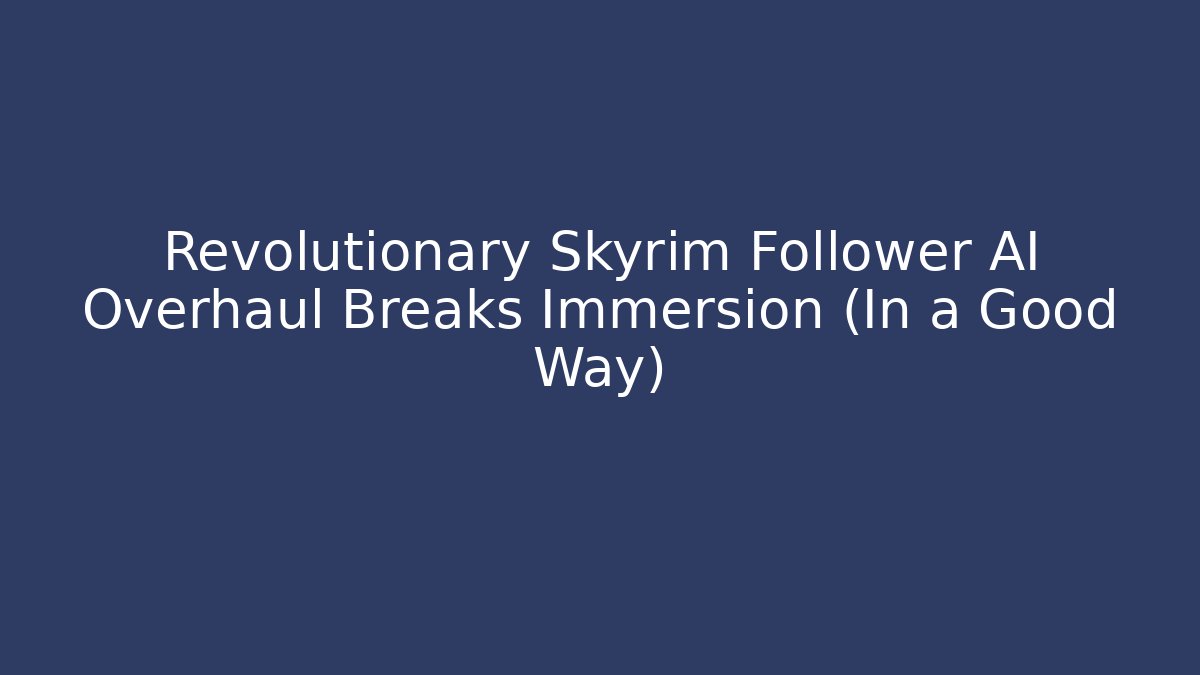 Revolutionary Skyrim Follower AI Overhaul Breaks Immersion (In a Good Way)