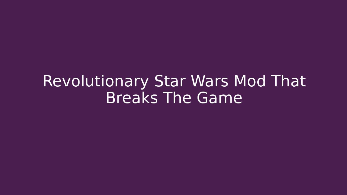 Revolutionary Star Wars Mod That Breaks The Game