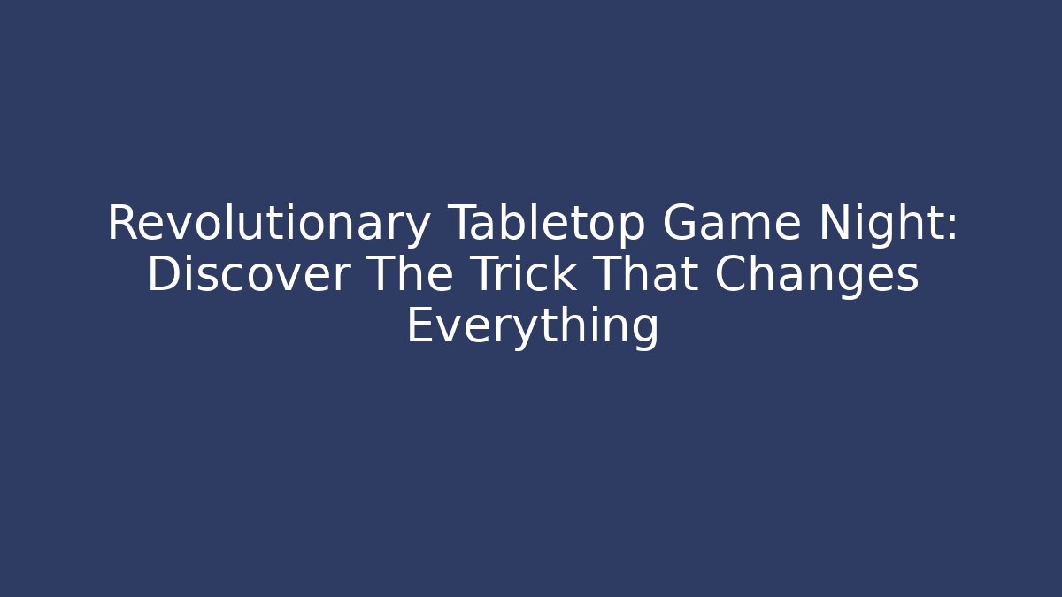 Revolutionary Tabletop Game Night: Discover The Trick That Changes Everything
