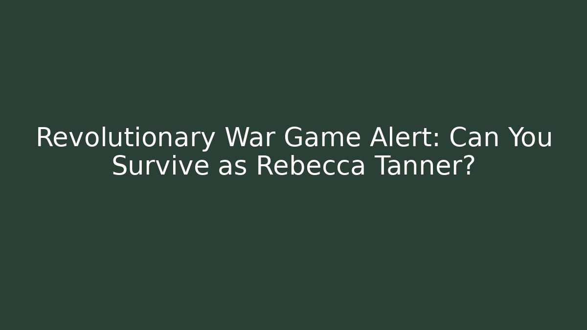 Revolutionary War Game Alert: Can You Survive as Rebecca Tanner?