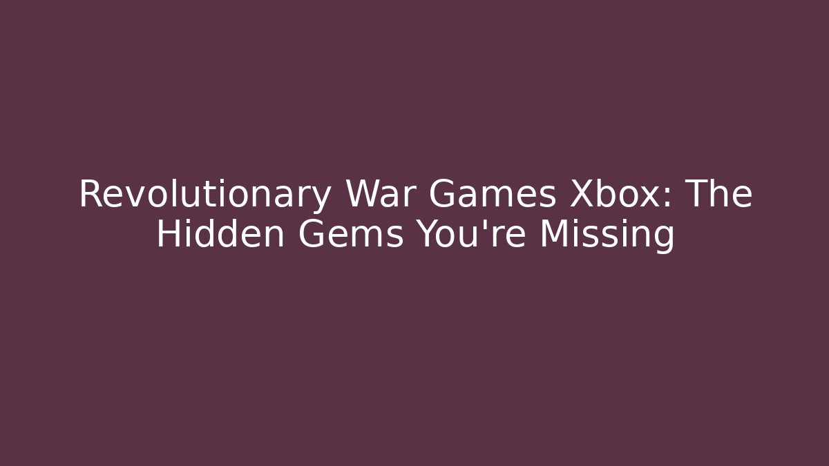 Revolutionary War Games Xbox: The Hidden Gems You're Missing