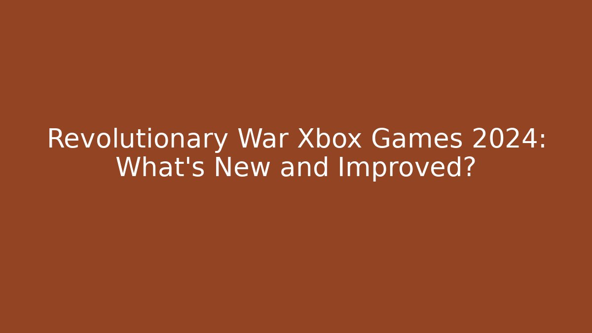 Revolutionary War Xbox Games 2024: What's New and Improved?