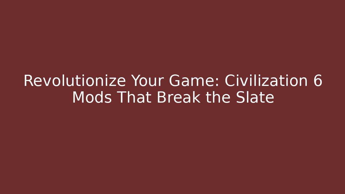 Revolutionize Your Game: Civilization 6 Mods That Break the Slate