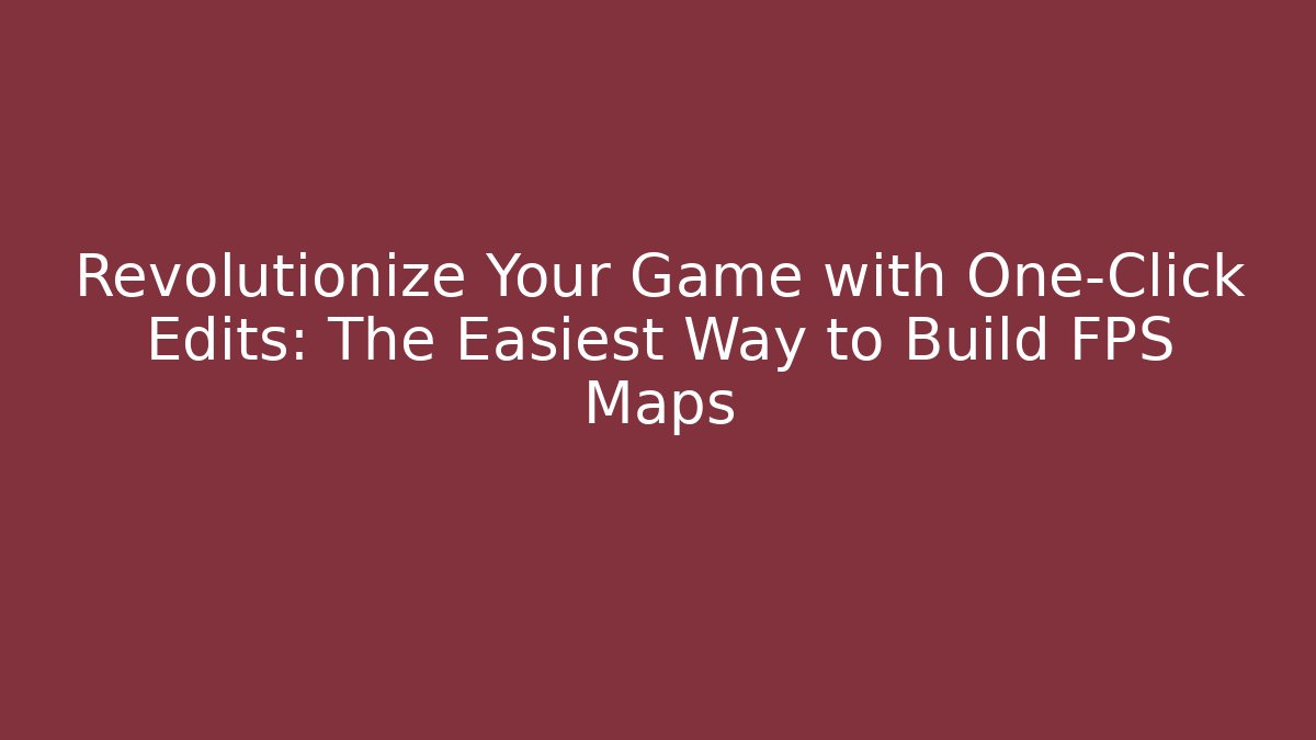 Revolutionize Your Game with One-Click Edits: The Easiest Way to Build FPS Maps