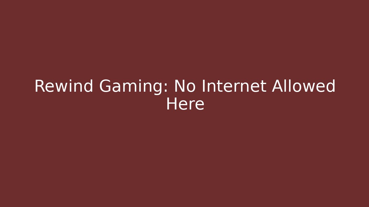 Rewind Gaming: No Internet Allowed Here