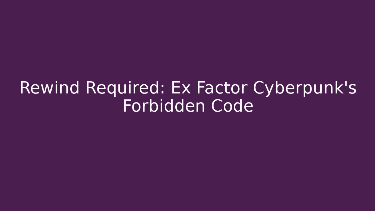 Rewind Required: Ex Factor Cyberpunk’s Forbidden Code