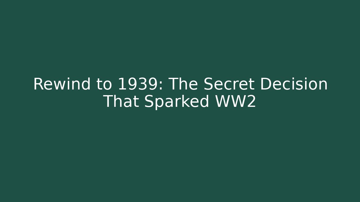 Rewind to 1939: The Secret Decision That Sparked WW2
