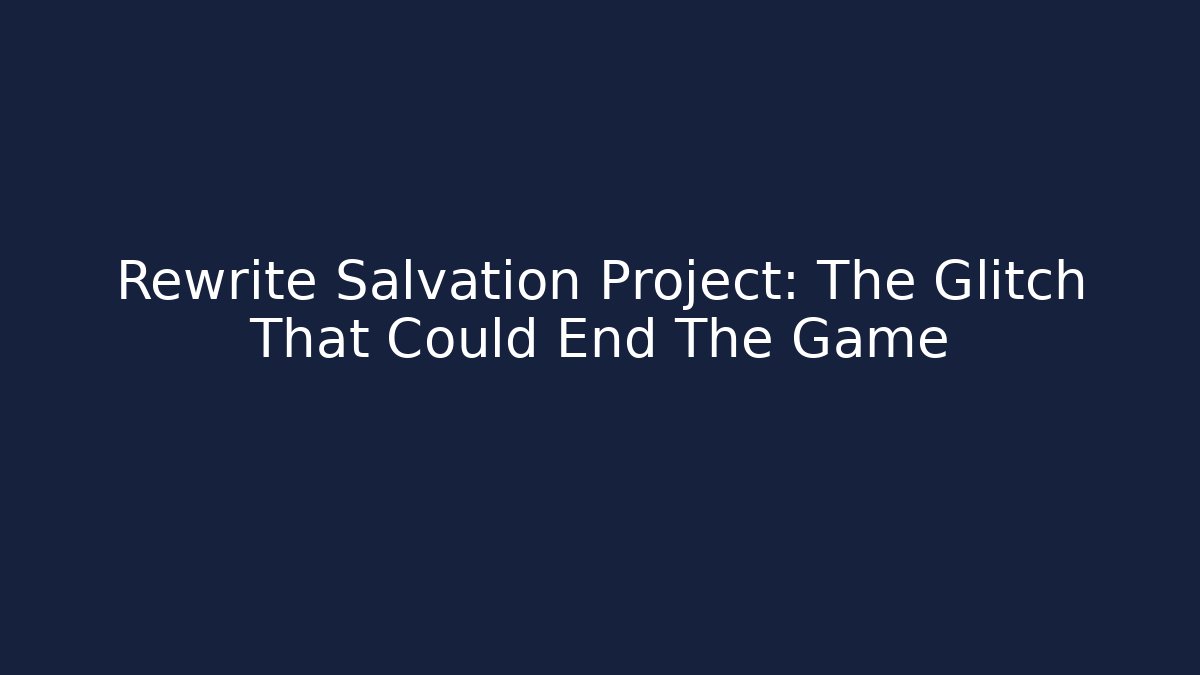 Rewrite Salvation Project: The Glitch That Could End The Game