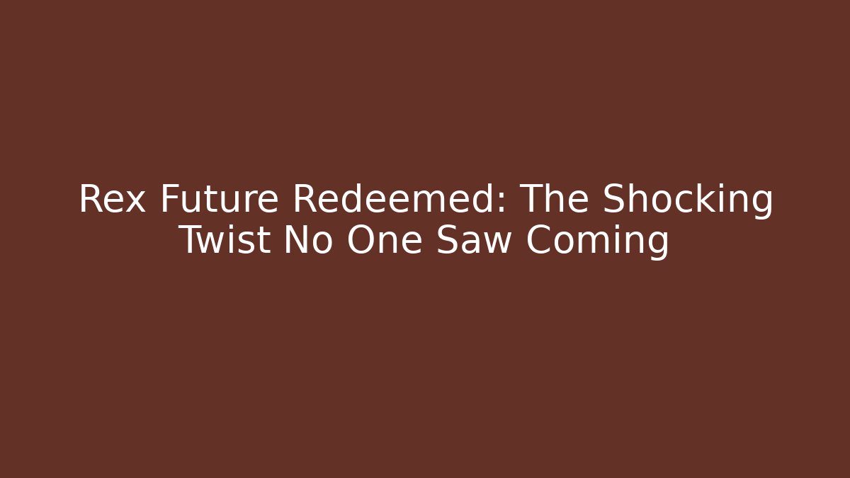 Rex Future Redeemed: The Shocking Twist No One Saw Coming