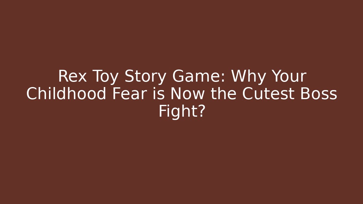 Rex Toy Story Game: Why Your Childhood Fear is Now the Cutest Boss Fight?