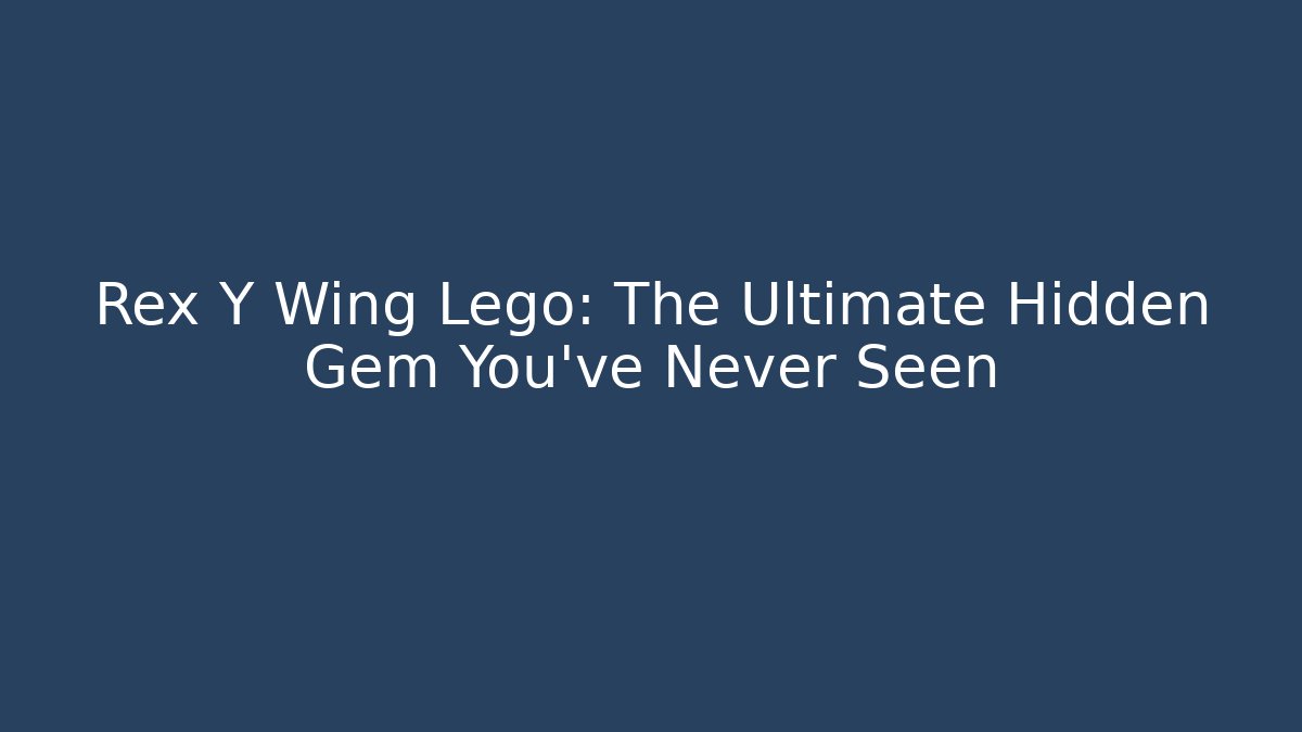 Rex Y Wing Lego: The Ultimate Hidden Gem You’ve Never Seen