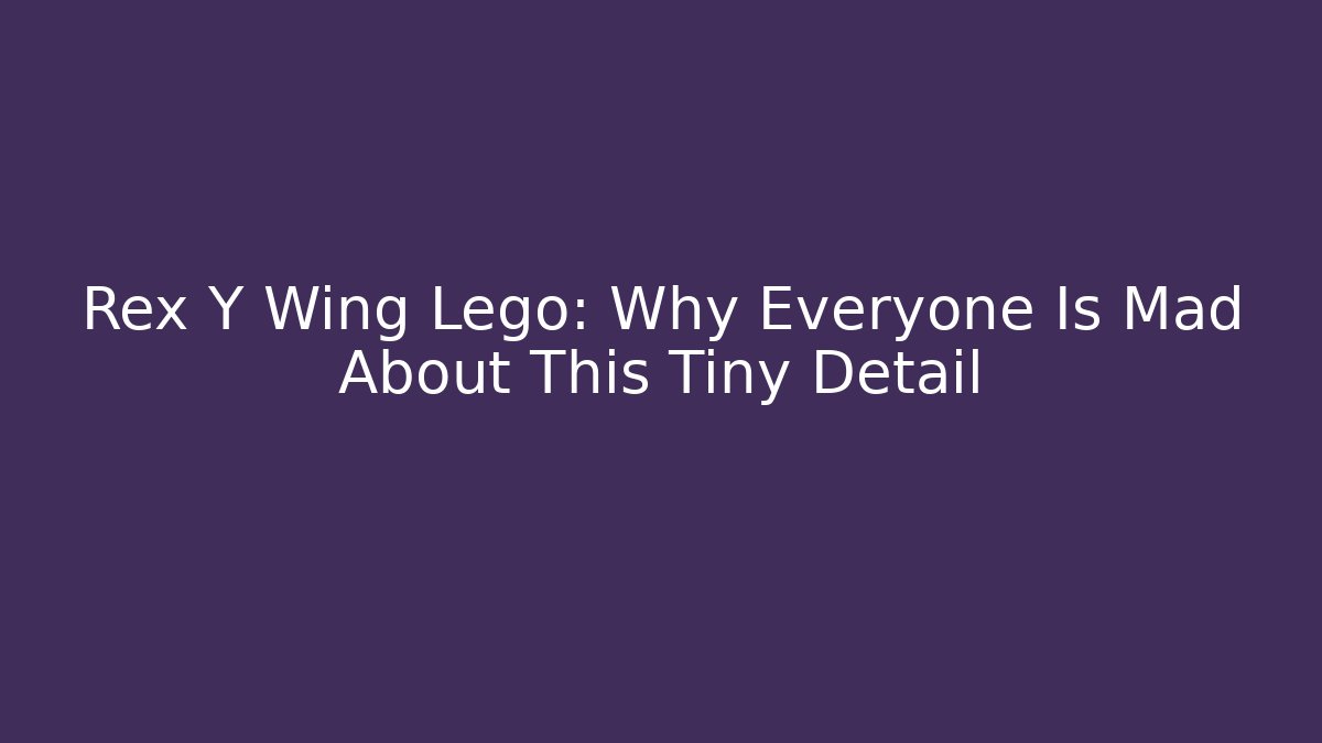 Rex Y Wing Lego: Why Everyone Is Mad About This Tiny Detail