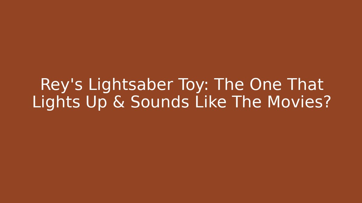 Rey's Lightsaber Toy: The One That Lights Up & Sounds Like The Movies?