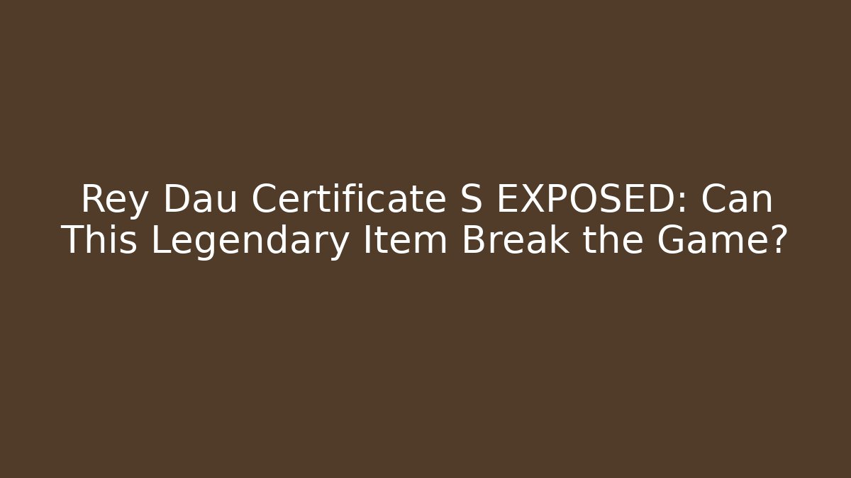 Rey Dau Certificate S EXPOSED: Can This Legendary Item Break the Game? - Critter Realm