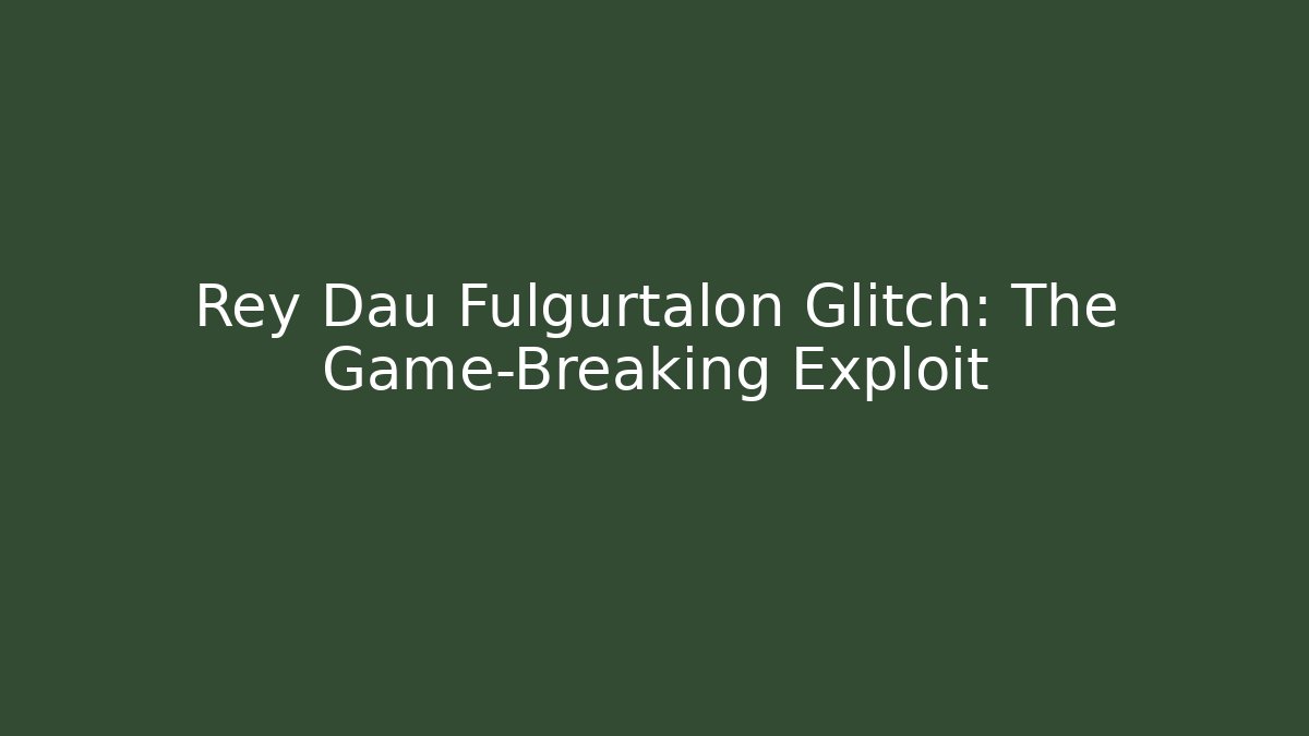 Rey Dau Fulgurtalon Glitch: The Game-Breaking Exploit