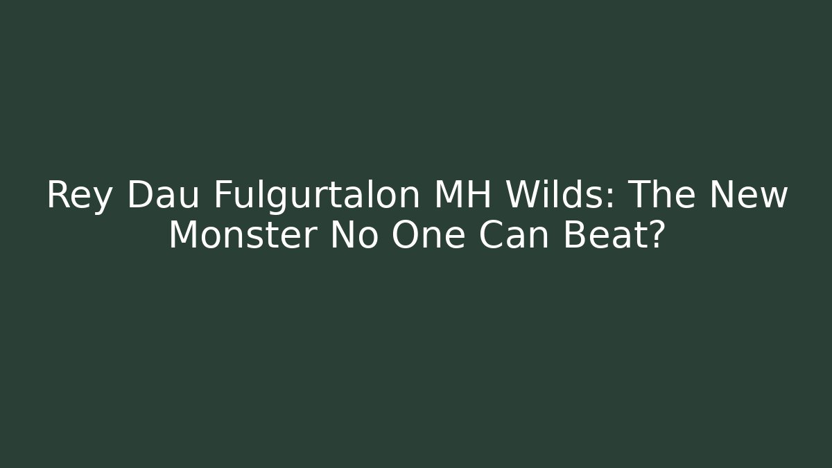 Rey Dau Fulgurtalon MH Wilds: The New Monster No One Can Beat?