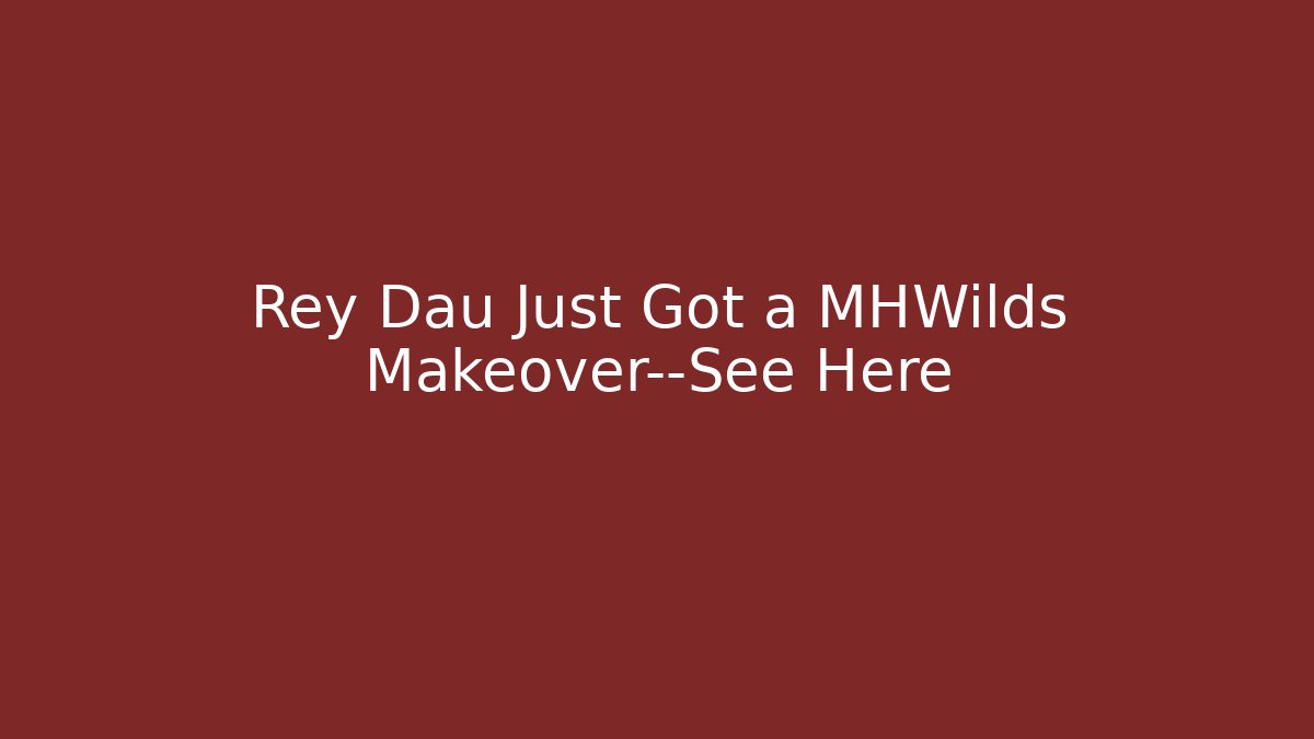 Rey Dau Just Got a MHWilds Makeover—See Here