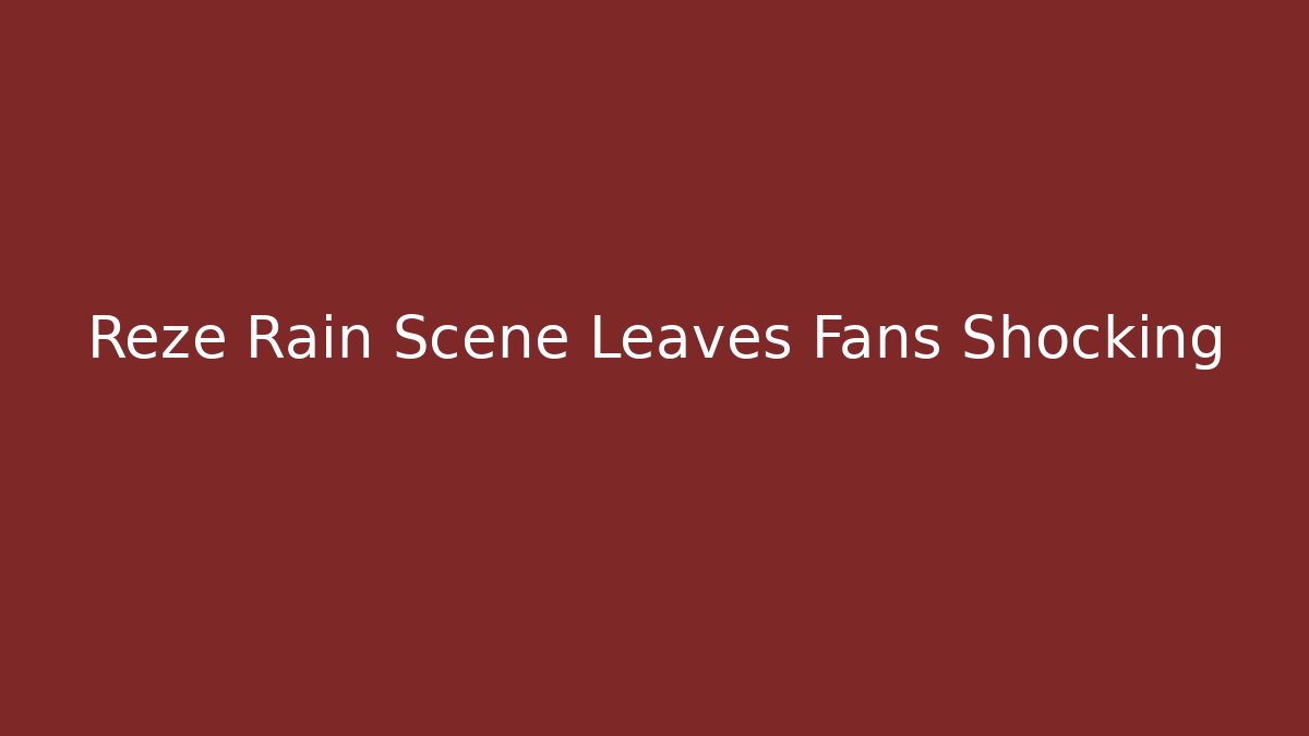 Reze Rain Scene Leaves Fans Shocking