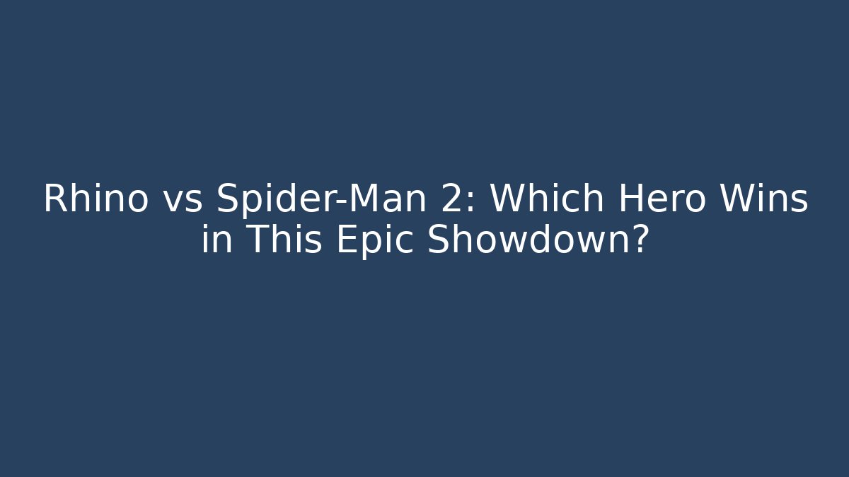 Rhino vs Spider-Man 2: Which Hero Wins in This Epic Showdown?