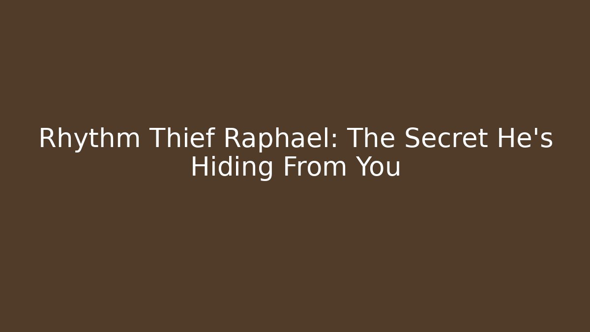 Rhythm Thief Raphael: The Secret He’s Hiding From You