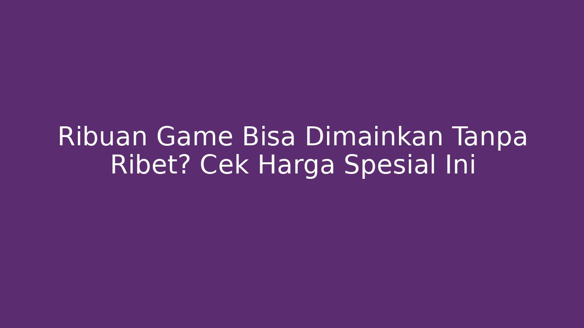 Ribuan Game Bisa Dimainkan Tanpa Ribet? Cek Harga Spesial Ini