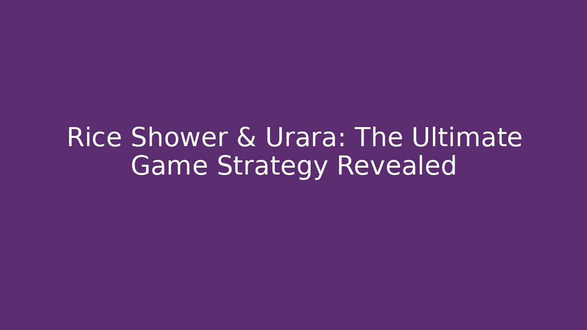 Rice Shower & Urara: The Ultimate Game Strategy Revealed