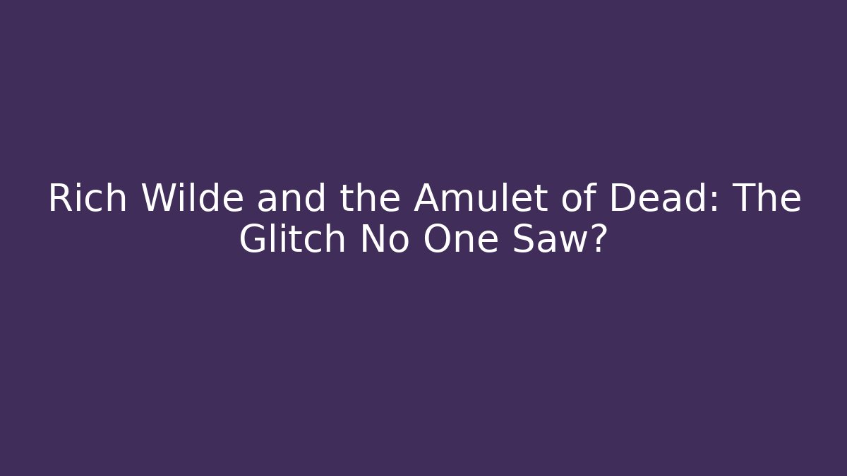 Rich Wilde and the Amulet of Dead: The Glitch No One Saw?