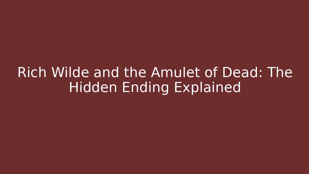Rich Wilde and the Amulet of Dead: The Hidden Ending Explained