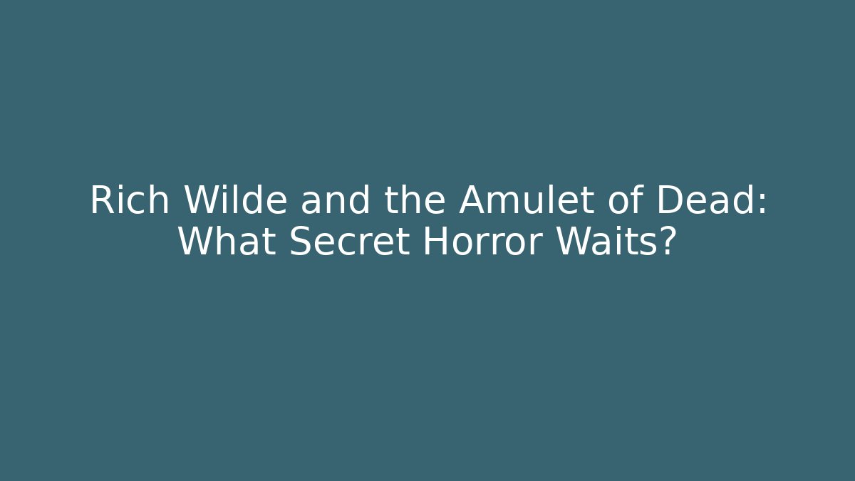 Rich Wilde and the Amulet of Dead: What Secret Horror Waits?