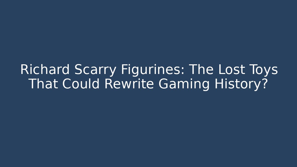 Richard Scarry Figurines: The Lost Toys That Could Rewrite Gaming History?