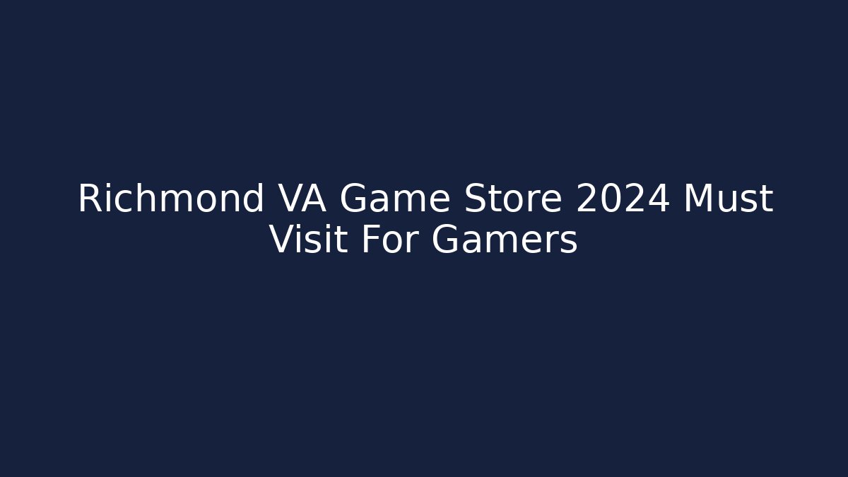 Richmond VA Game Store 2024 Must Visit For Gamers