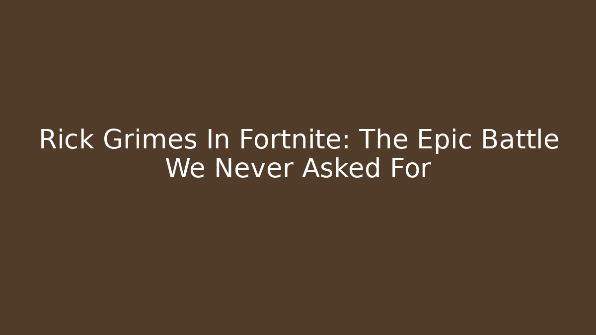 Rick Grimes In Fortnite: The Epic Battle We Never Asked For