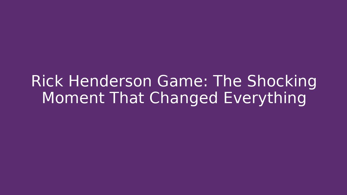Rick Henderson Game: The Shocking Moment That Changed Everything