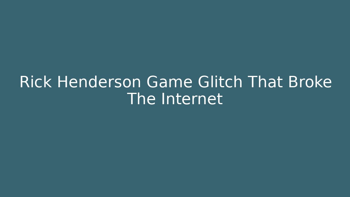 Rick Henderson Game Glitch That Broke The Internet