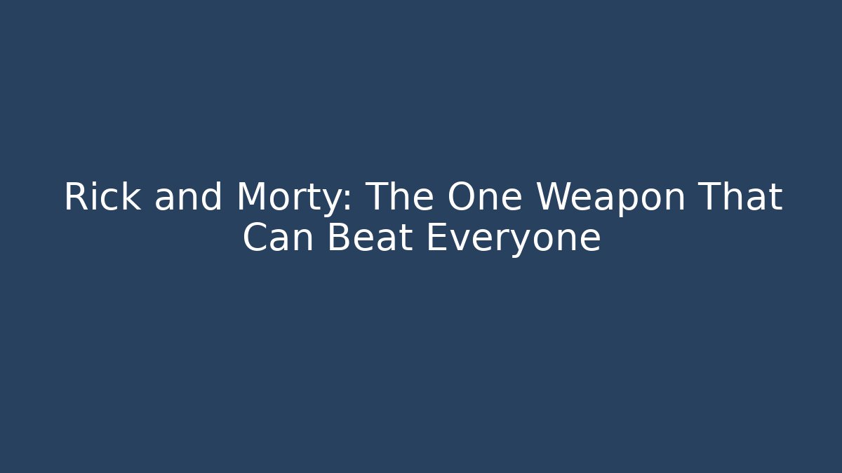 Rick and Morty: The One Weapon That Can Beat Everyone