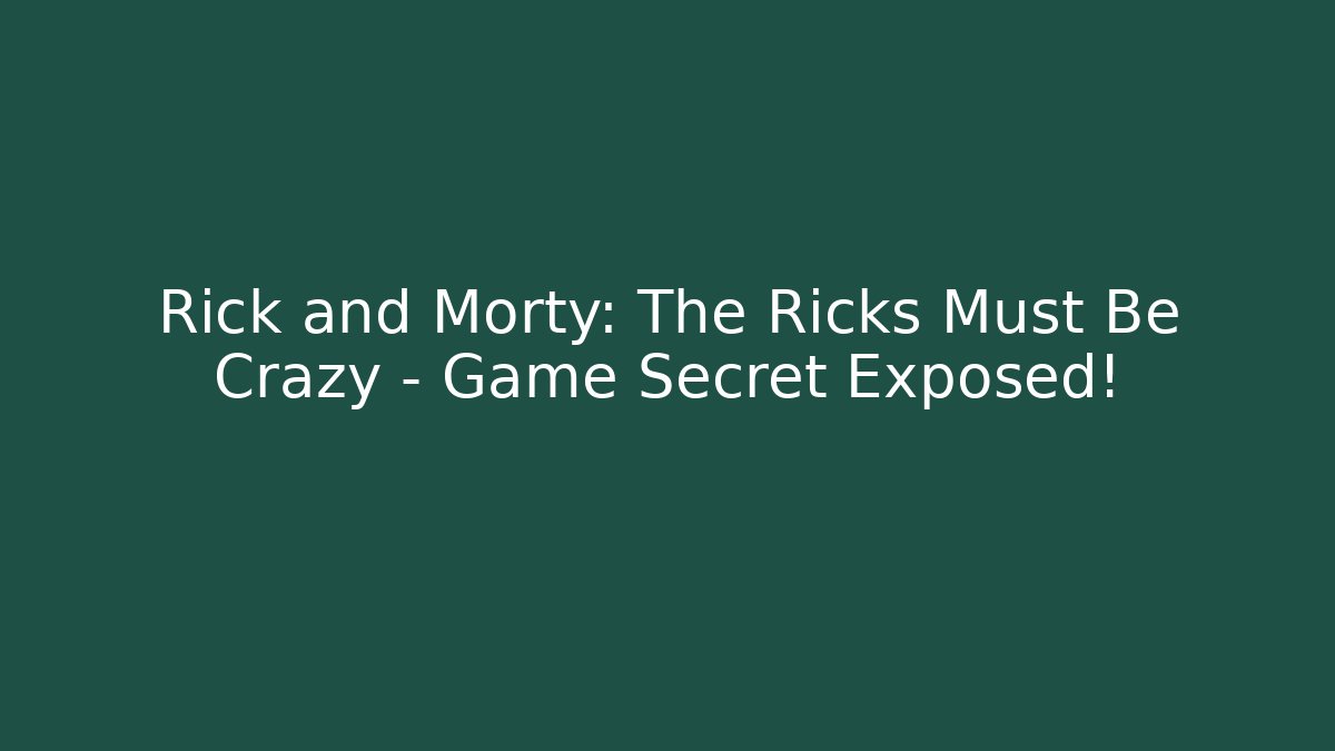 Rick and Morty: The Ricks Must Be Crazy - Game Secret Exposed!
