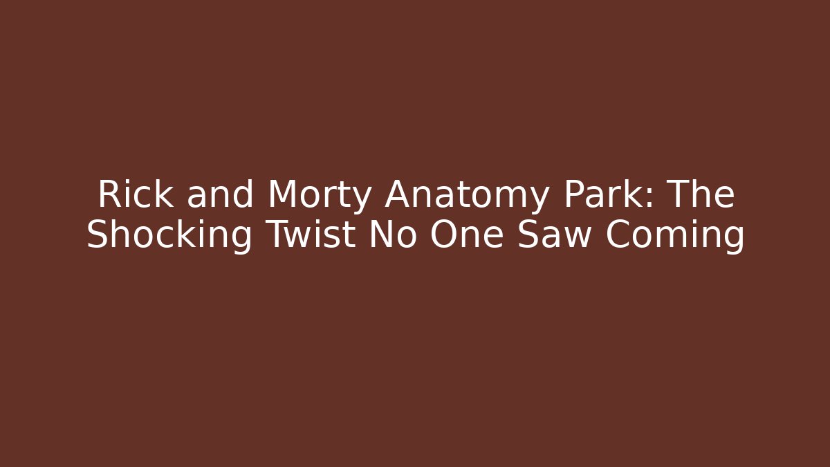 Rick and Morty Anatomy Park: The Shocking Twist No One Saw Coming