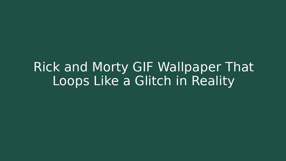 Rick and Morty GIF Wallpaper That Loops Like a Glitch in Reality
