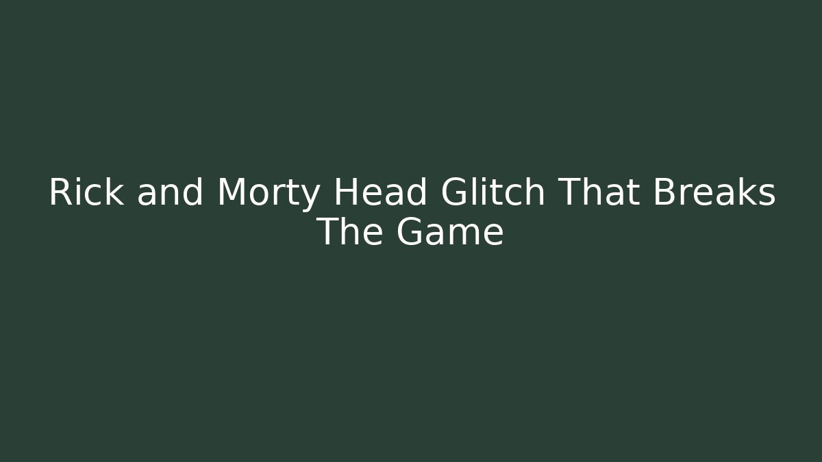 Rick and Morty Head Glitch That Breaks The Game
