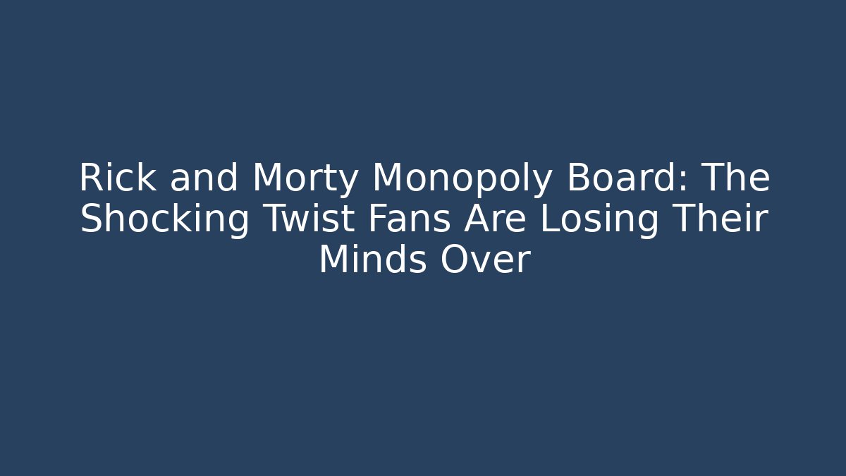 Rick and Morty Monopoly Board: The Shocking Twist Fans Are Losing Their Minds Over