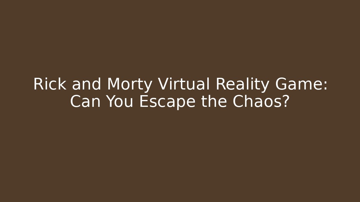 Rick and Morty Virtual Reality Game: Can You Escape the Chaos?
