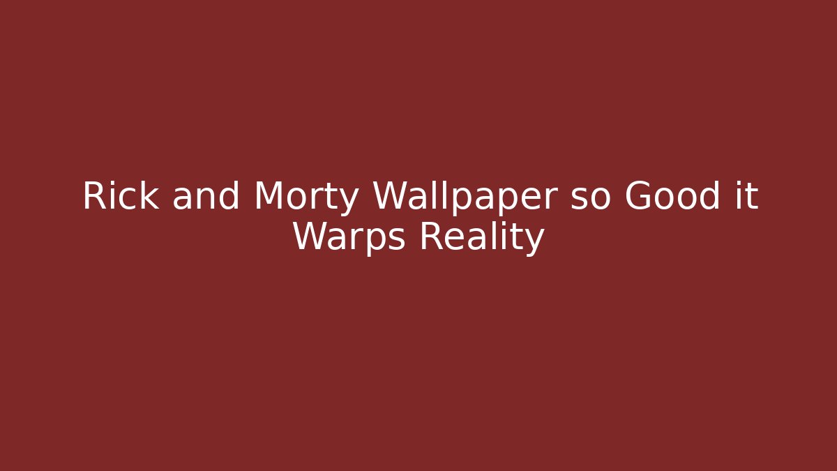 Rick and Morty Wallpaper so Good it Warps Reality - Critter Realm