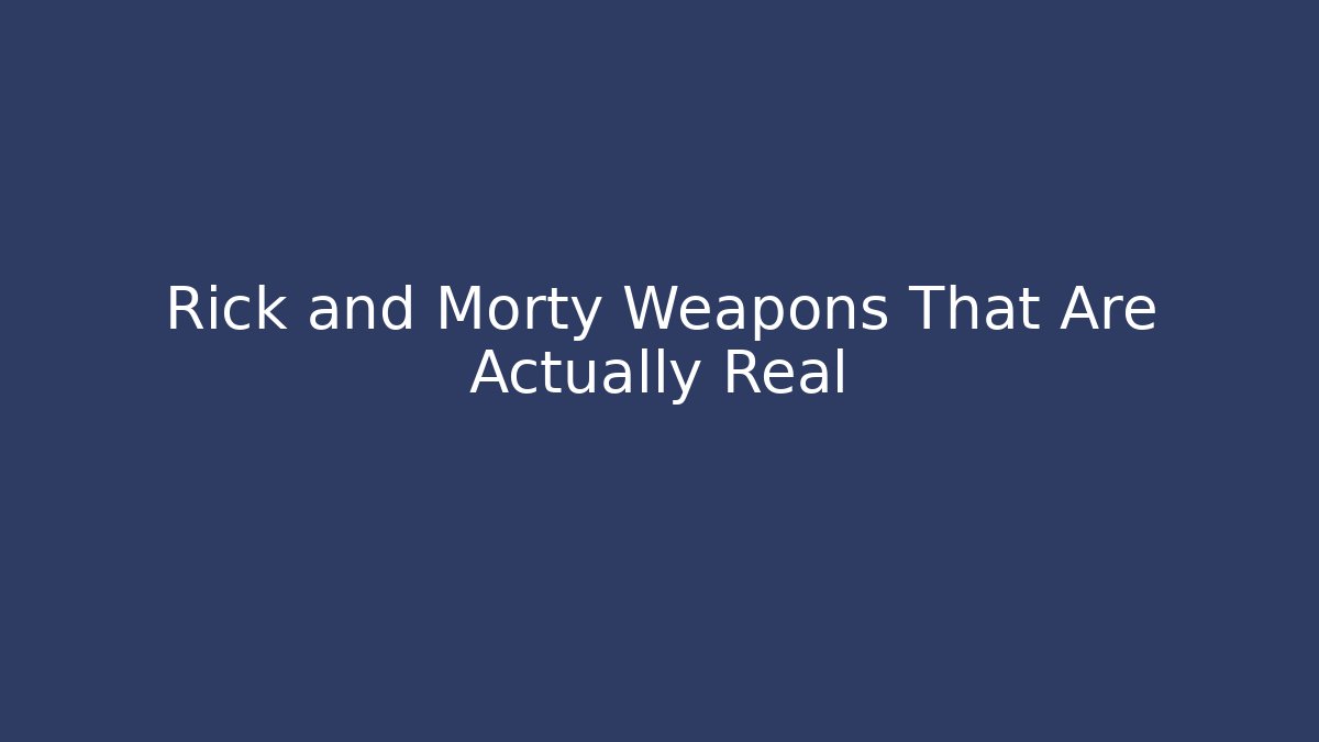 Rick and Morty Weapons That Are Actually Real