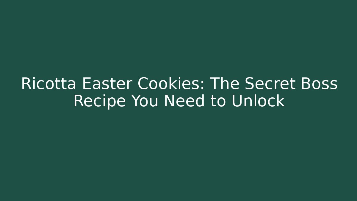 Ricotta Easter Cookies: The Secret Boss Recipe You Need to Unlock