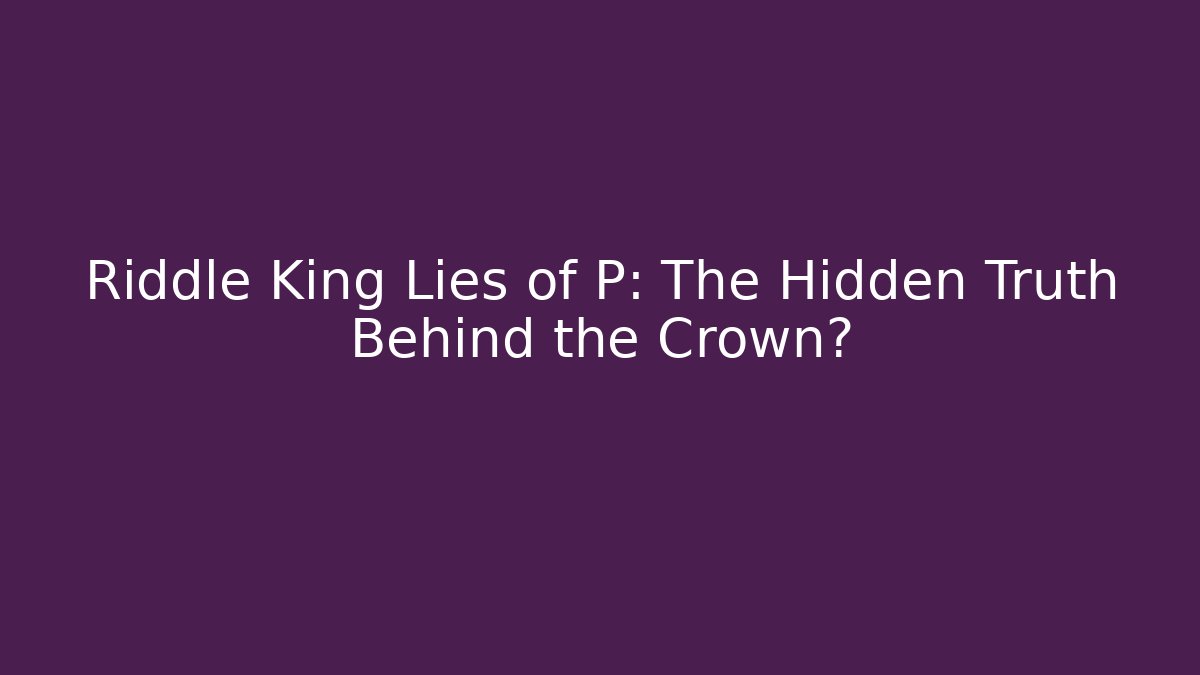 Riddle King Lies of P: The Hidden Truth Behind the Crown?